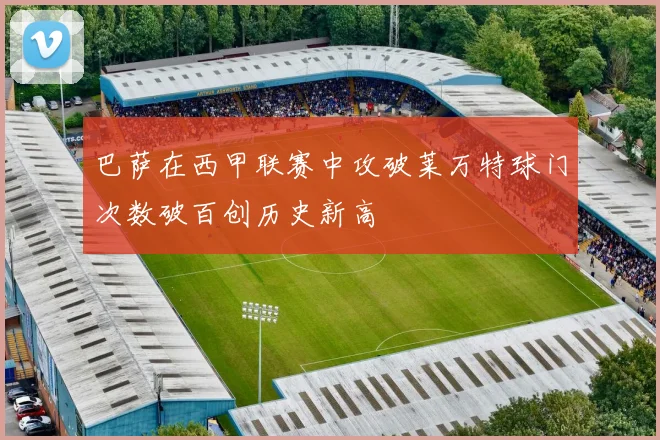 巴萨在西甲联赛中攻破莱万特球门次数破百创历史新高