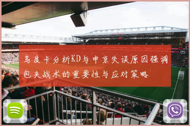 乌度卡分析KD与申京失误原因强调包夹战术的重要性与应对策略