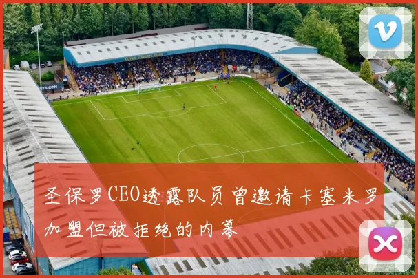 圣保罗CEO透露队员曾邀请卡塞米罗加盟但被拒绝的内幕