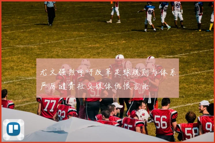 尤文强烈呼吁改革足球规则与体系严厉谴责社交媒体仇恨言论