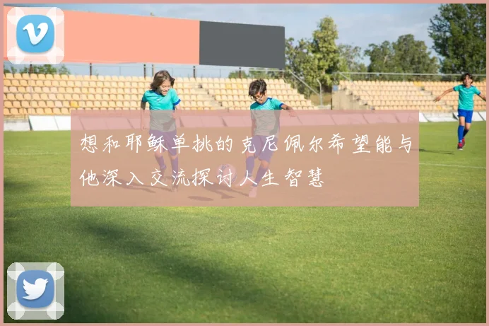 想和耶稣单挑的克尼佩尔希望能与他深入交流探讨人生智慧