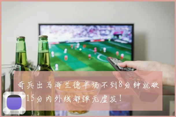 奇兵出马海兰德半场不到8分钟就砍下15分内外线都弹无虚发！