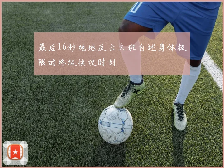 最后16秒绝地反击文班自述身体极限的终极快攻时刻